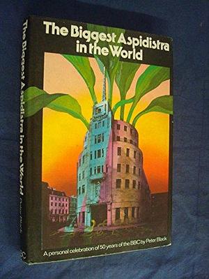 The Biggest Aspidistra in the World: A Personal Celebration of Fifty Years of the BBC. by Peter Black