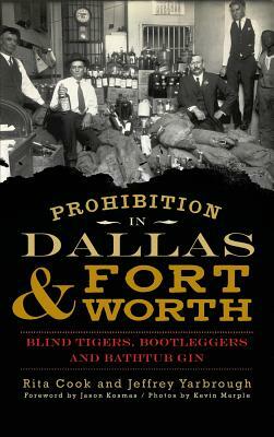 Prohibition in Dallas & Fort Worth: Blind Tigers, Bootleggers and Bathtub Gin by Jeffrey Yarbrough, Rita Cook