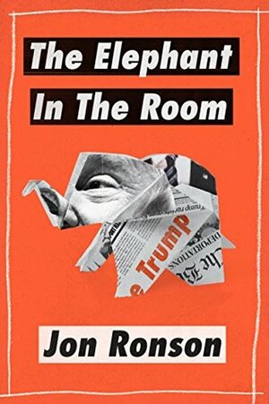 The Elephant in the Room: A Journey into the Trump Campaign and the Alt-Right by Jon Ronson