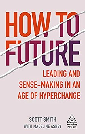 How to Future: Leading and Sense-making in an Age of Hyperchange by Madeline Ashby, Scott Smith