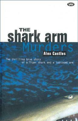 The Shark Arm Murders: The Thrilling True Story of a Tiger Shark and a Tattooed Arm by Alex C. Castles