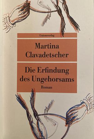 Die Erfindung des Ungehorsams by Martina Clavadetscher