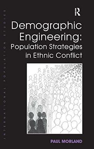 Demographic Engineering: Population Strategies in Ethnic Conflict by Paul Morland