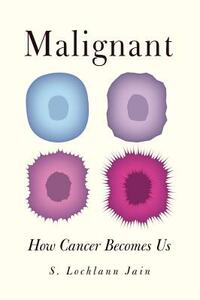 Malignant: How Cancer Becomes Us by S. Lochlann Jain