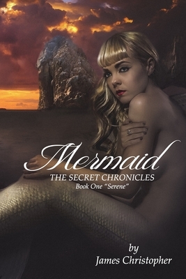 Mermaid: The Secret Chronicles: Book 1 "Serene" by James Christopher