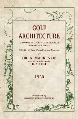 Golf Architecture: Economy in Course Construction and Green-Keeping by Alister MacKenzie