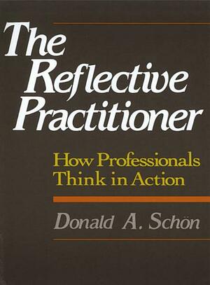 The reflective practitioner : how professionals think in action by Donald A. Schön