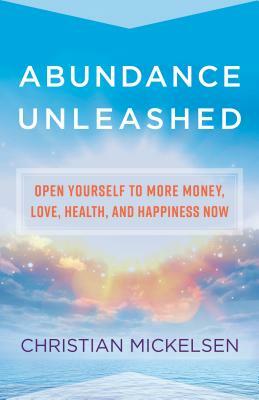 Abundance Unleashed: Open Yourself to More Money, Love, Health, and Happiness Now by Christian Mickelsen