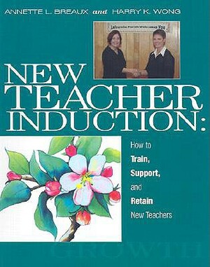 New Teacher Induction: How to Train, Support, and Retain New Teachers by Annette L. Breaux