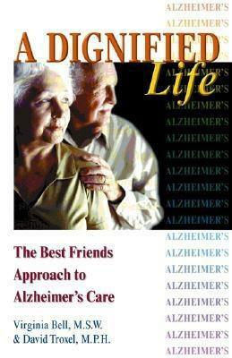 A Dignified Life: The Best Friends Approach to Alzheimer's Care, a Guide for Family Caregivers by Virginia Bell, David Troxel