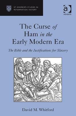 The Curse of Ham in the Early Modern Era: The Bible and the Justifications for Slavery by David M. Whitford