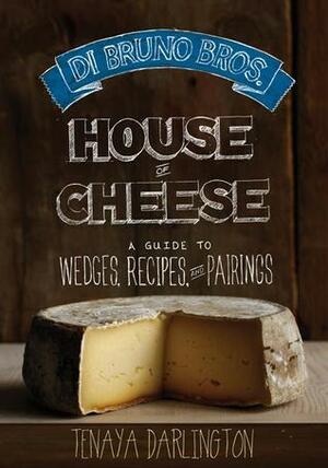 Di Bruno Bros. Cheese Guide: Wedges, Pairings, and Recipes from Philadelphia's House of Cheese by Tenaya Darlington
