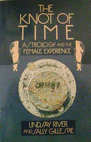 The Knot of Time: Astrology and the Female Experience by Sally Gillespie, Lindsay River