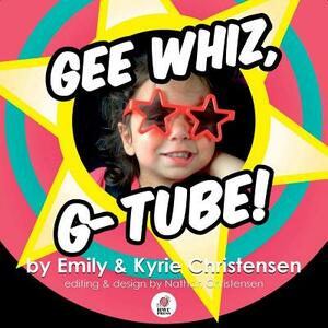 Gee Whiz, G-Tube! by Emily Christensen