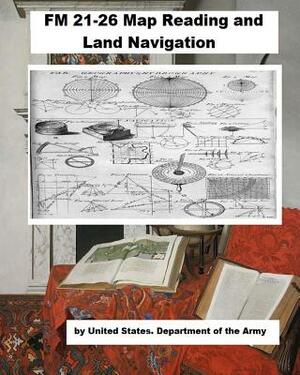 FM 21-26 Map Reading and Land Navigation. by United States Department of the Army