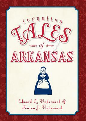 Forgotten Tales of Arkansas by Edward L. Underwood, Karen J. Underwood