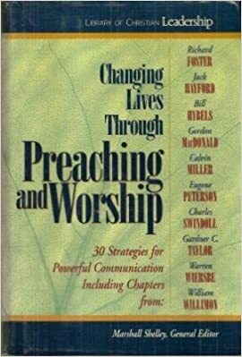Changing Lives Through Preaching and Worship: #1 in the Library of Christian Leadership by Marshall Shelley