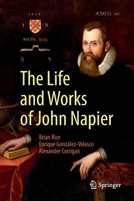 The Life and Works of John Napier by Brian Rice, Enrique González-Velasco, Alexander Corrigan