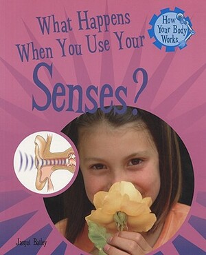 What Happens When You Use Your Senses? by Jacqui Bailey