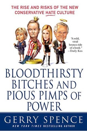 Bloodthirsty Bitches and Pious Pimps of Power: The Rise and Risks of the New Conservative Hate Culture by Gerry Spence