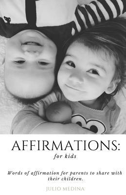 Affirmations: For Kids: Words of Affirmation for Parents to Share with Their Children. by Julio Medina