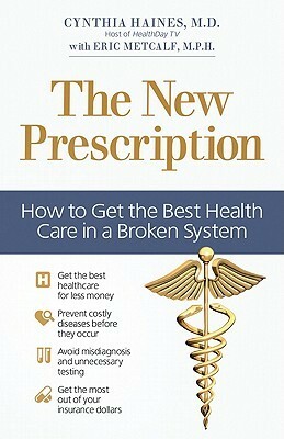 The New Prescription: How to Get the Best Health Care in a Broken System by Eric Metcalf, Cynthia Haines