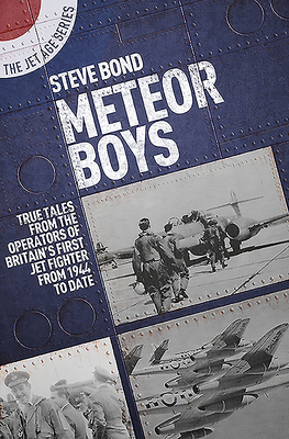 Meteor Boys: True Tales from UK Operators of Britain's First Jet Fighter - From 1944 to Date by Steve Bond