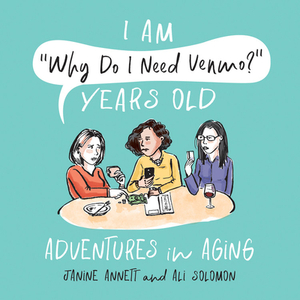 I Am "why Do I Need Venmo?" Years Old: Adventures in Aging by Janine Annett