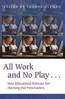 All Work and No Play...: How Educational Reforms Are Harming Our Preschoolers by Sharna Olfman