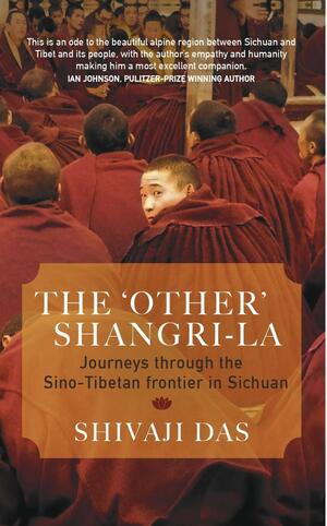 The Other Shangri-la: Journey through the Sino-Tibetan Frontier in Sichuan by Shivaji Das