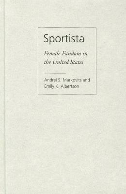 Sportista: Female Fandom in the United States by Andrei S. Markovits, Emily Albertson