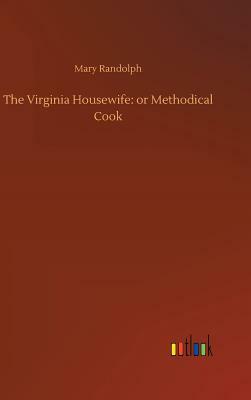 The Virginia Housewife: Or Methodical Cook by Mary Randolph