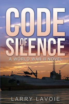 Code of Silence: A world war II novel by Larry LaVoie