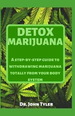 Detox Marijuana: A step-by-step guide to withdrawing marijuana totally from your body system by John Tyler