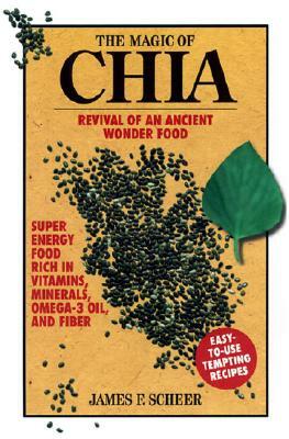 The Magic of Chia: Revival of an Ancient Wonder Food by James F. Scheer