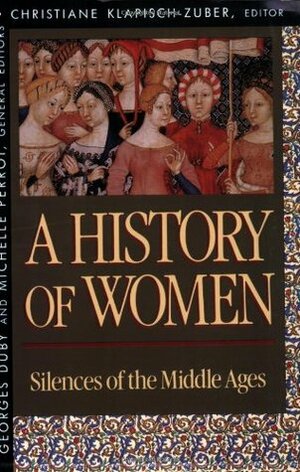 A History of Women: Silences of the Middle Ages by Arthur Goldhammer, Georges Duby, Michelle Perrot, Christiane Klapisch-Zuber