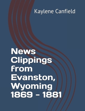 News Clippings from Evanston, Wyoming 1869 - 1881 by David Andersen, Kaylene Canfield