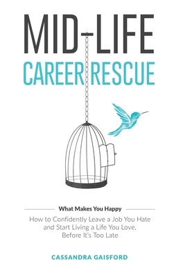 Mid-Life Career Rescue (What Makes You Happy): How to confidently leave a job you hate, and start living a life you love, before it's too late by Cassandra Gaisford