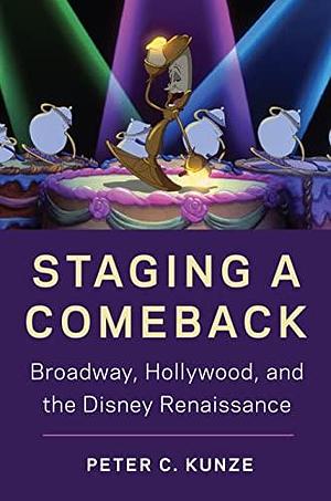 Staging a Comeback: Broadway, Hollywood, and the Disney Renaissance by Peter C. Kunze