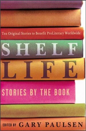 Shelf Life: Stories by the Book by Marion Dane Bauer, Jennifer L. Holm, Ellen Wittlinger, Margaret Peterson Haddix, Ellen Conford, A. LaFaye, M.T. Anderson, Joan Bauer, Gregory Maguire, Gary Paulsen, Kathleen Karr