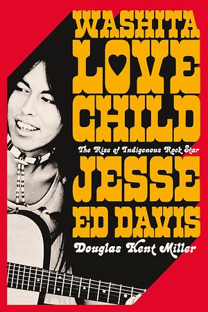 Washita Love Child: The Rise of Indigenous Rock Star Jesse Ed Davis by Douglas Kent Miller