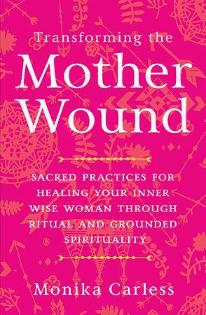 Transforming Mother Wound: Sacred Pathways for the Wild and Sovereign by Monika Carless