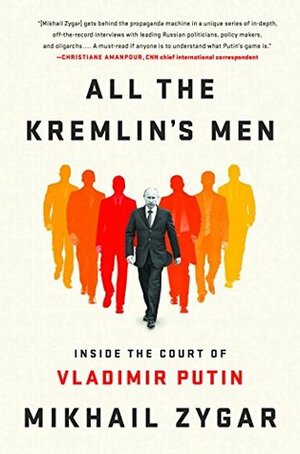 All the Kremlin's Men: Inside the Court of Vladimir Putin by Mikhail Zygar