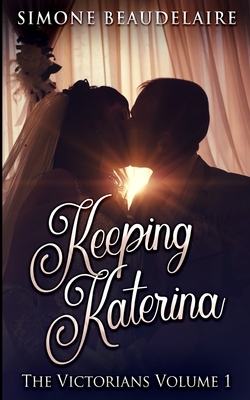 Keeping Katerina (The Victorians Book 1) by Simone Beaudelaire