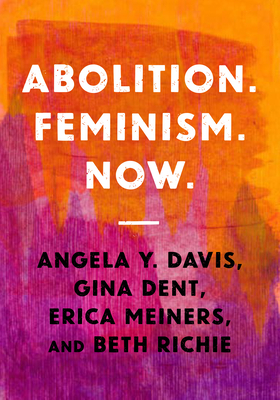 Abolition. Feminism. Now by Gina Dent, Erica Meiners, Beth Richie, Angela Y. Davis
