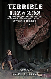 Terrible Lizards: A Dinosaur Horror Anthology Supporting the RSPB by Kyle J. Durrant