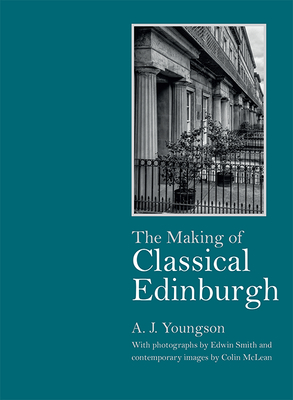 The Making of Classical Edinburgh: With Photographs by Edwin Smith by A. J. Youngson