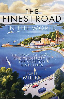 The Finest Road in the World: The Story of Travel and Transport in the Scottish Highlands by James Miller