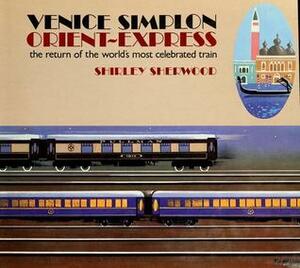 Venice-Simplon Orient Express: The Return of the World's Most Glamorous Train by Shirley Sherwood