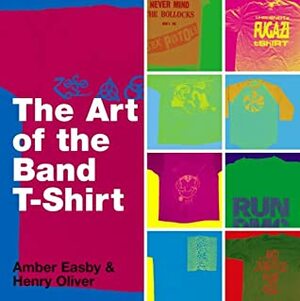 The Art of the Band T-shirt by Henry Oliver, Amber Easby